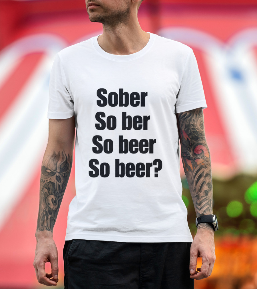 Sober So Ber So Beer So Beer Funny Drinking Humor T-Shirt