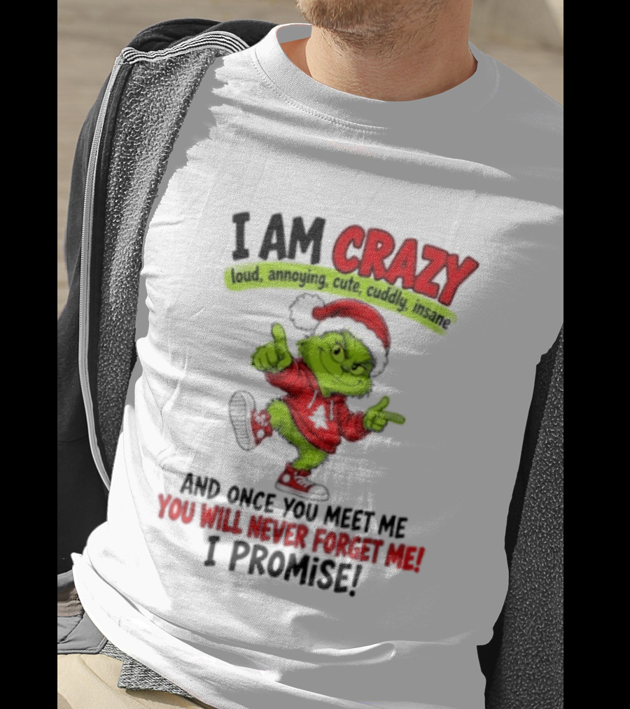 I Am Crazy Loud Annoying Cute Cuddly Insane Grinch Promise T-Shirt