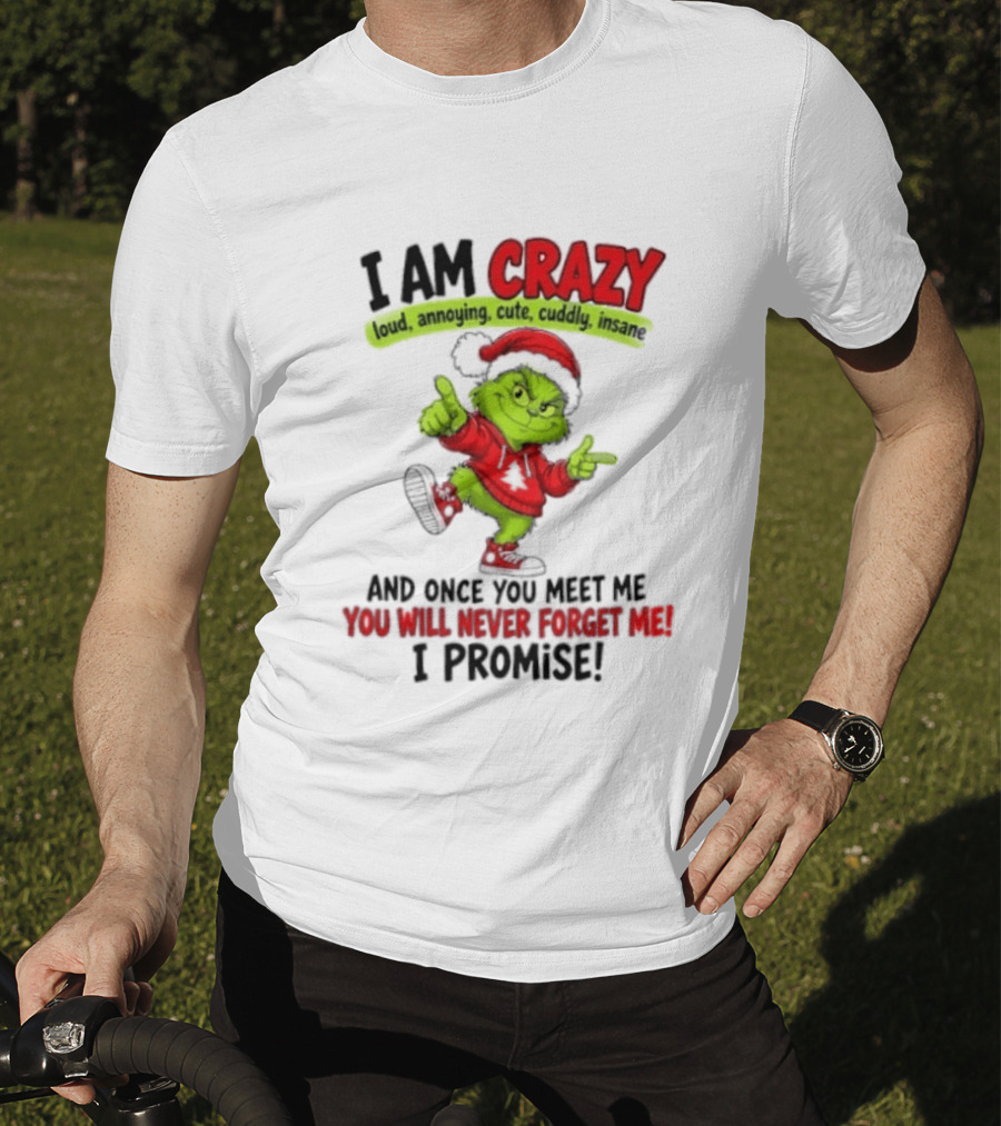 I Am Crazy Loud Annoying Cute Cuddly Insane Grinch Promise T-Shirt