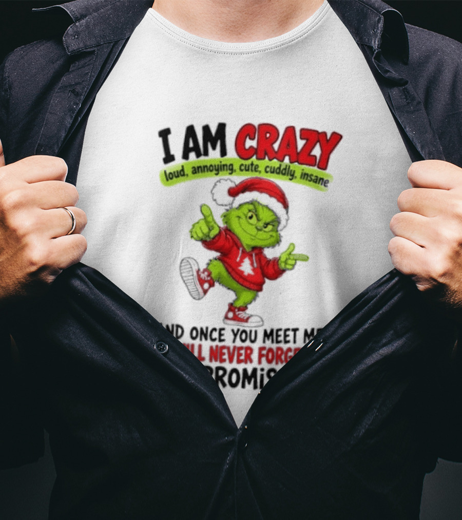 I Am Crazy Loud Annoying Cute Cuddly Insane Grinch Promise T-Shirt