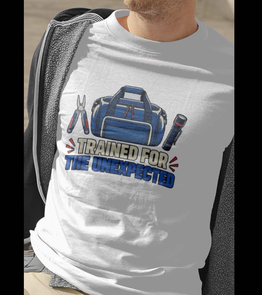 Trained For The Unexpected Emergency Toolkit Bag Flashlight And Multi Tool T-Shirt
