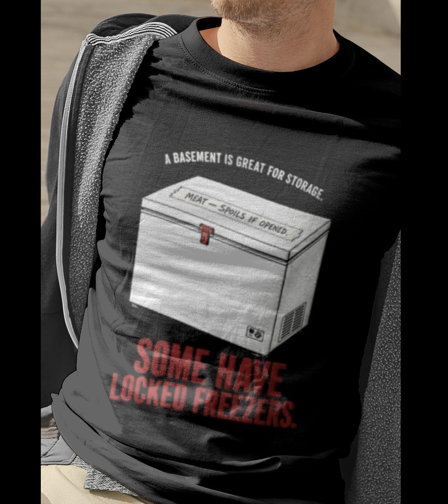 A Basement Is Great For Storage Some Have Locked Freezers T-Shirt