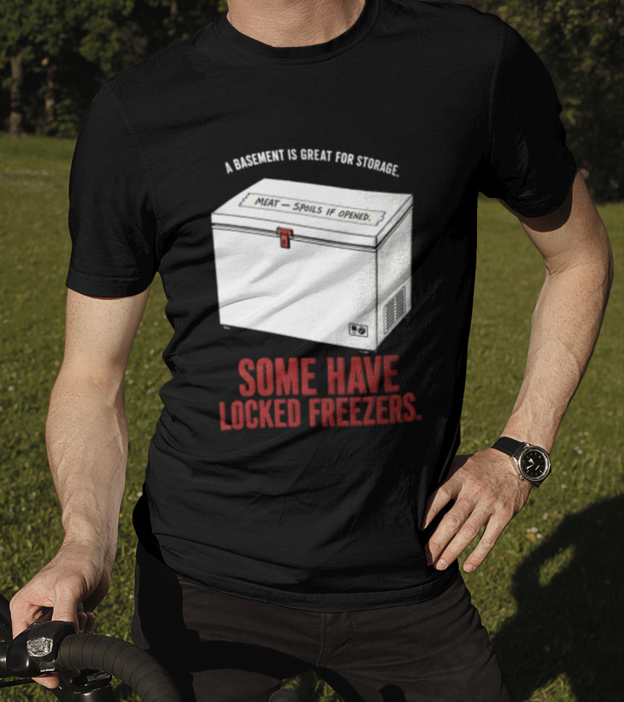 A Basement Is Great For Storage Some Have Locked Freezers T-Shirt
