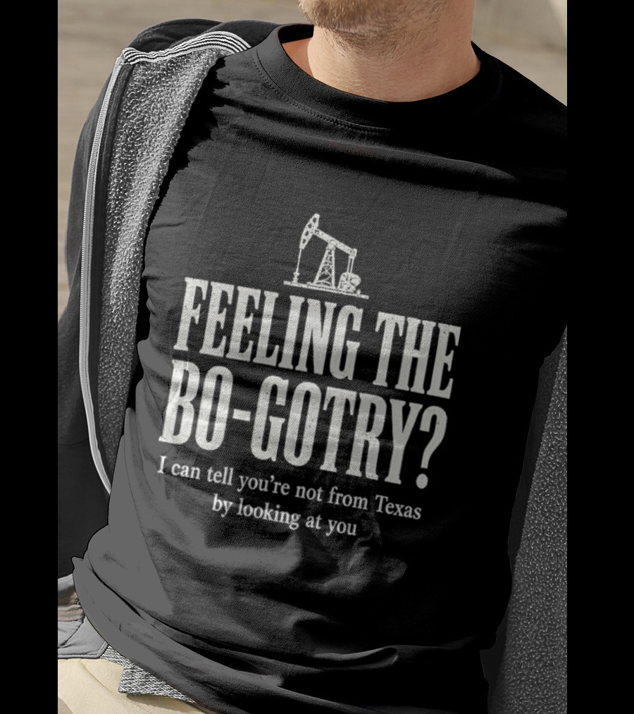 Feeling The Bo Gotry I Can Tell You're Not From Texas By Looking At You Oil Pump T-Shirt
