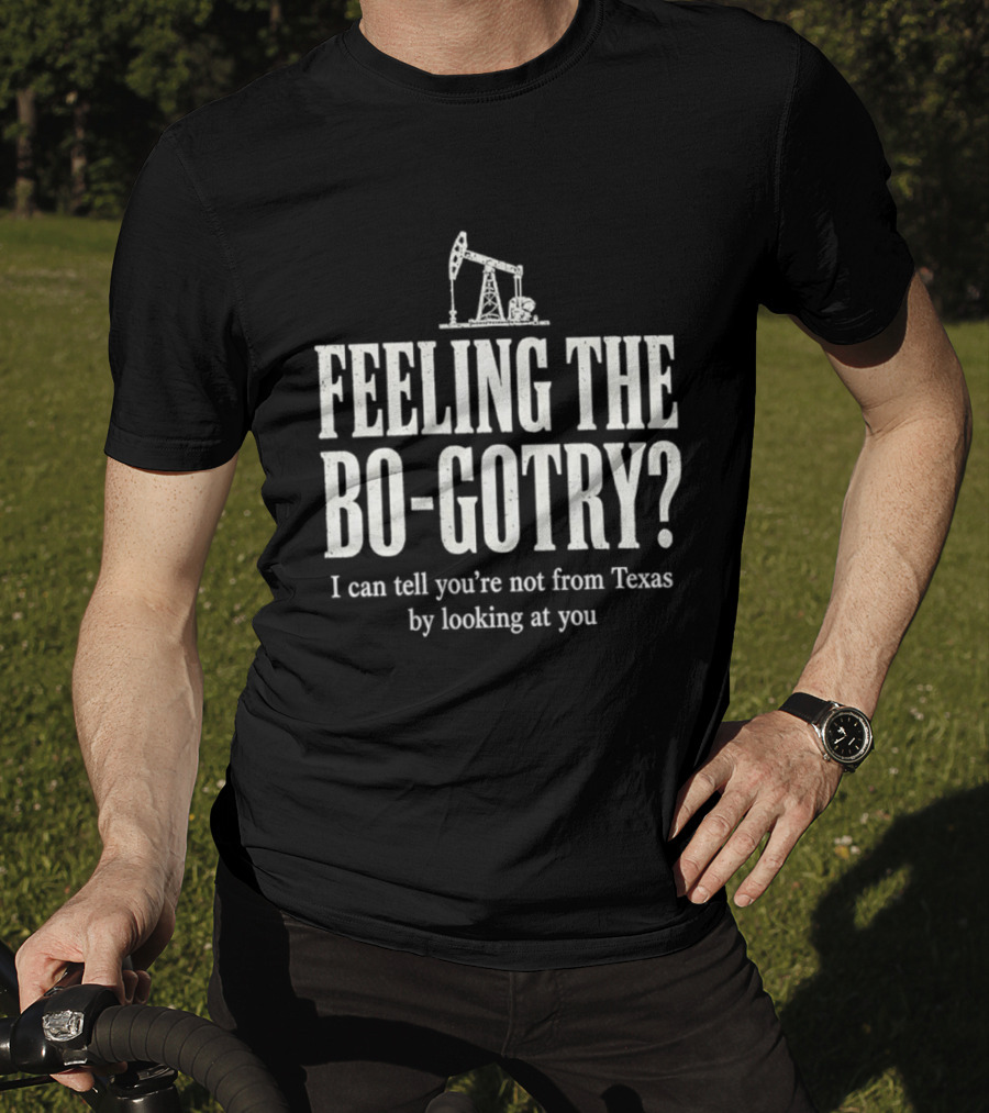 Feeling The Bo Gotry I Can Tell You're Not From Texas By Looking At You Oil Pump T-Shirt