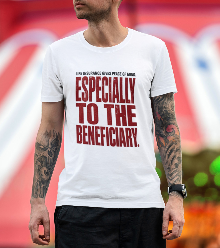 Life Insurance Gives Peace Of Mind Especially To The Beneficiary T-Shirt