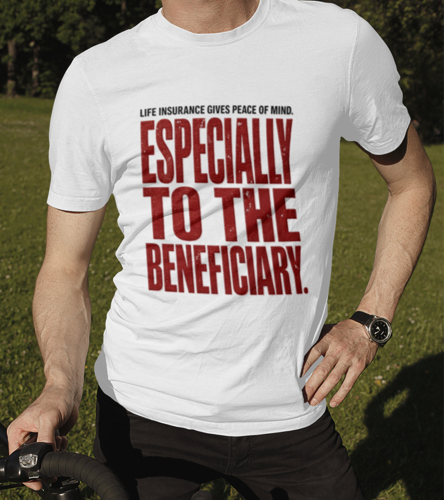 Life Insurance Gives Peace Of Mind Especially To The Beneficiary T-Shirt