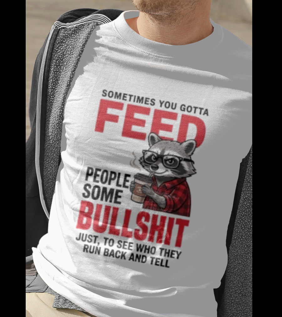 Sometimes You Gotta Feed People Some Bullshit Just To See Who They Run Back And Tell Raccoon T-Shirt