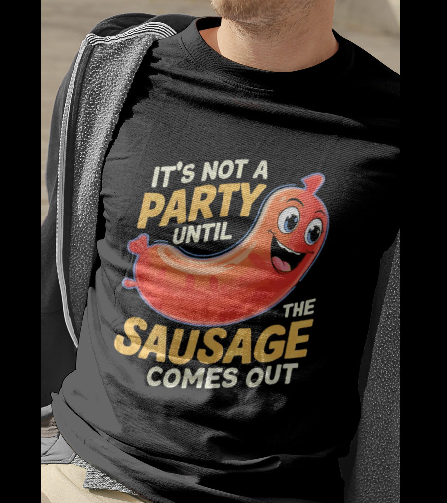 It's Not A Party Until The Sausage Comes Out Fun Smiling Sausage T-Shirt
