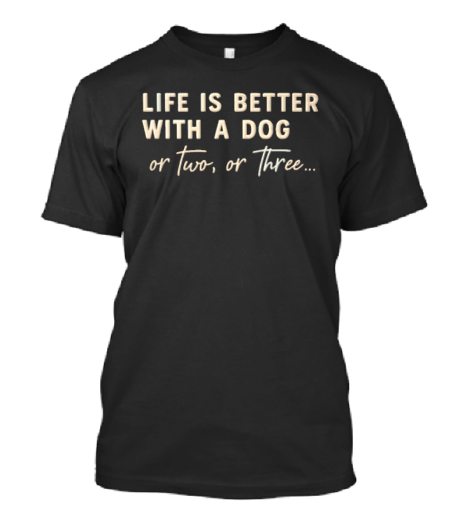 Life Is Better With A Dog Or Two Or Three T-Shirt