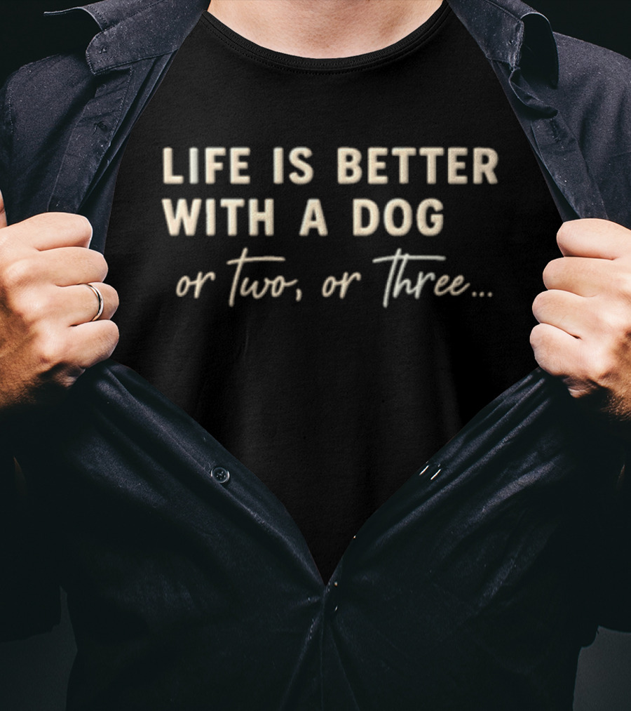 Life Is Better With A Dog Or Two Or Three T-Shirt