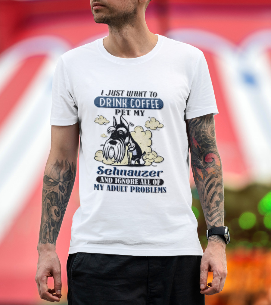 I Just Want To Drink Coffee Be My Schnauzer And Ignore All Of My Adult Problems T-Shirt