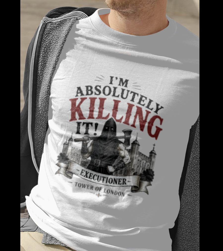 I'm Absolutely Killing It Executioner Tower Of London T-Shirt