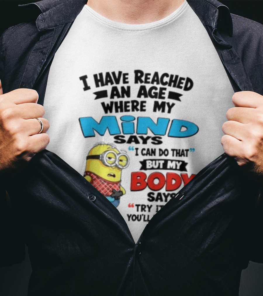 Minion I Have Reached An Age Where My Mind Says I Can Do That But My Body Says Try It And You'll Be Sorry T-Shirt