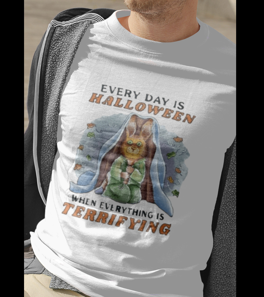 Every Day Is Halloween When Everything Is Terrifying Rabbit T-Shirt