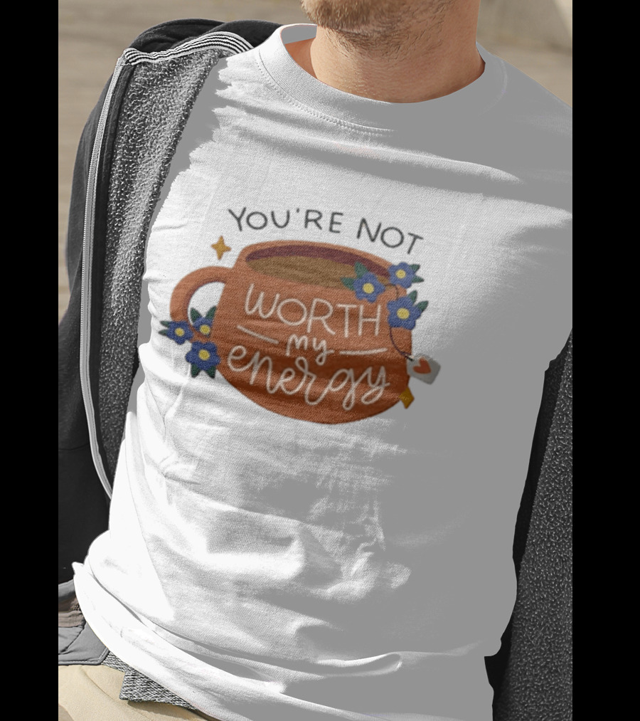 You're Not Worth My Energy Coffee With Blue Flowers And Tea Bag T-Shirt