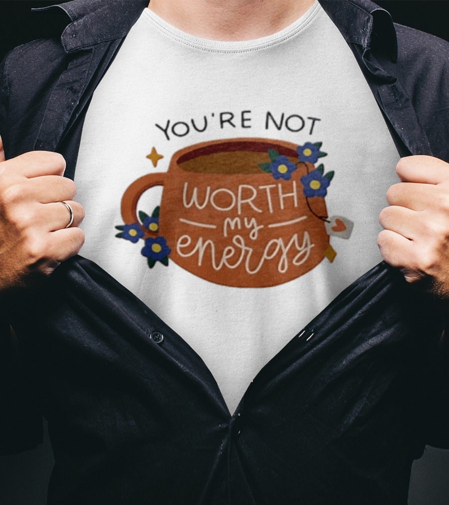 You're Not Worth My Energy Coffee With Blue Flowers And Tea Bag T-Shirt