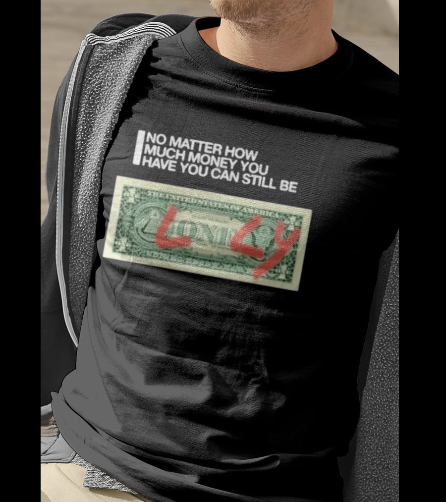 No Matter How Much Money You Have You Can Still Be Lonely Dollar Bill T-Shirt