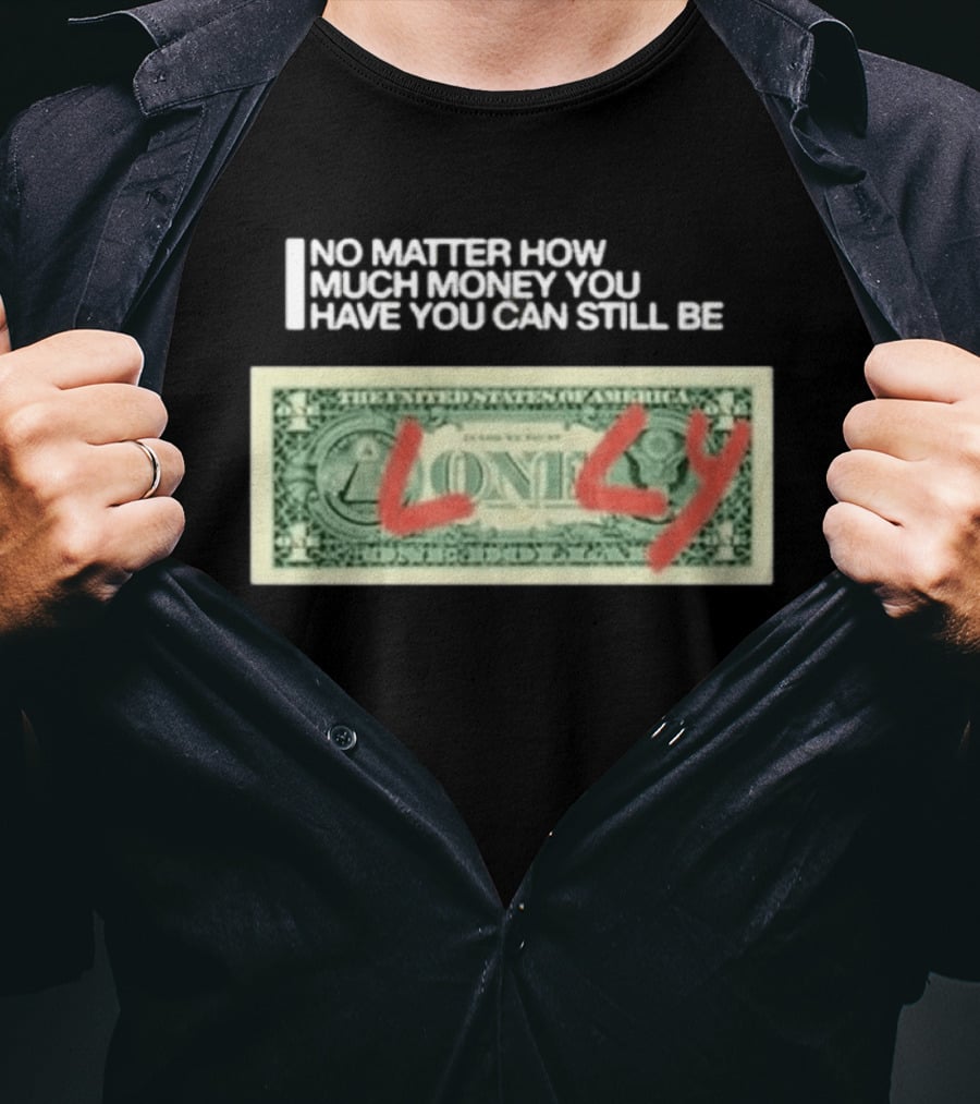 No Matter How Much Money You Have You Can Still Be Lonely Dollar Bill T-Shirt