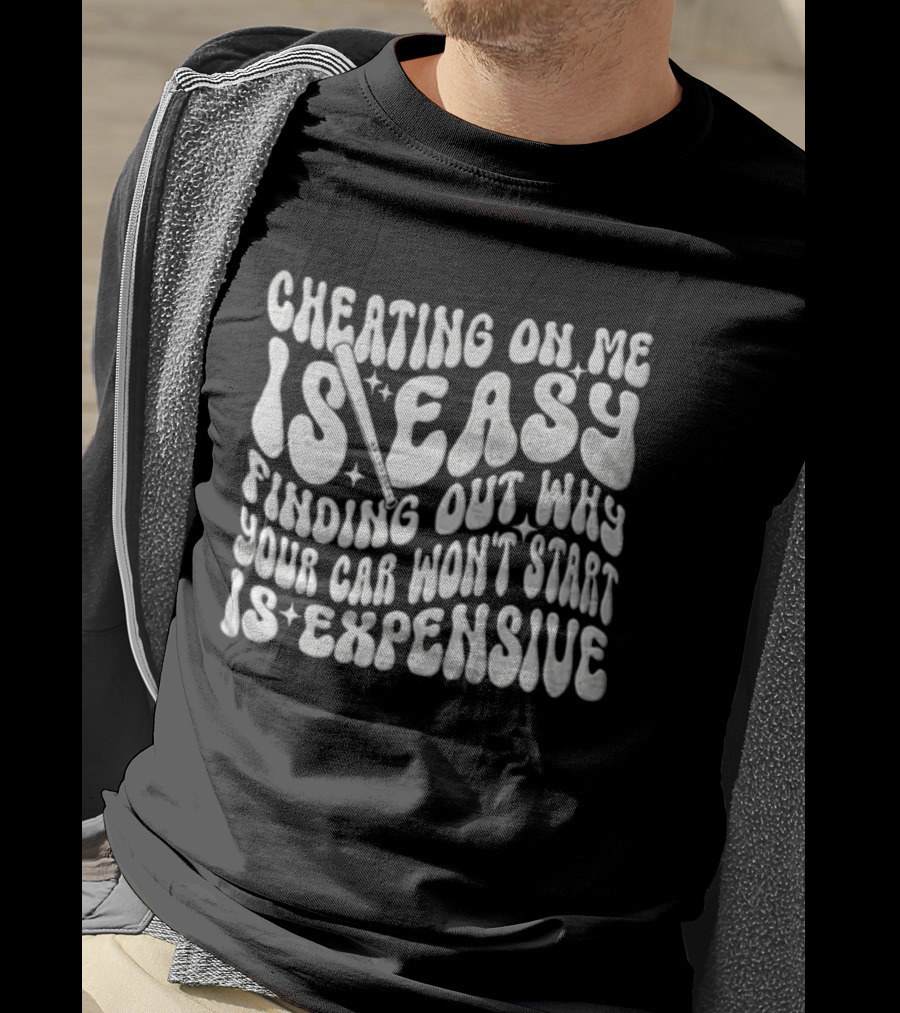 Cheating On Me Is Easy Finding Out Why Your Car Won't Start Is Expensive T-Shirt