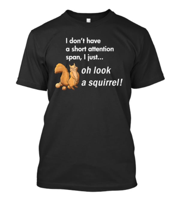 I Don't Have A Short Attention Span I Just Oh Look A Squirrel Fun T-Shirt