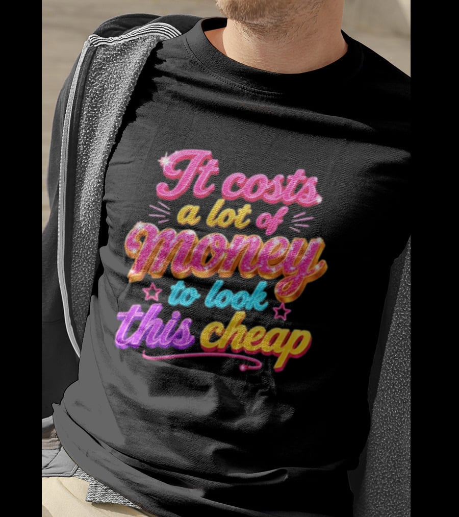 It Costs A Lot Of Money To Look This Cheap Colorful T-Shirt