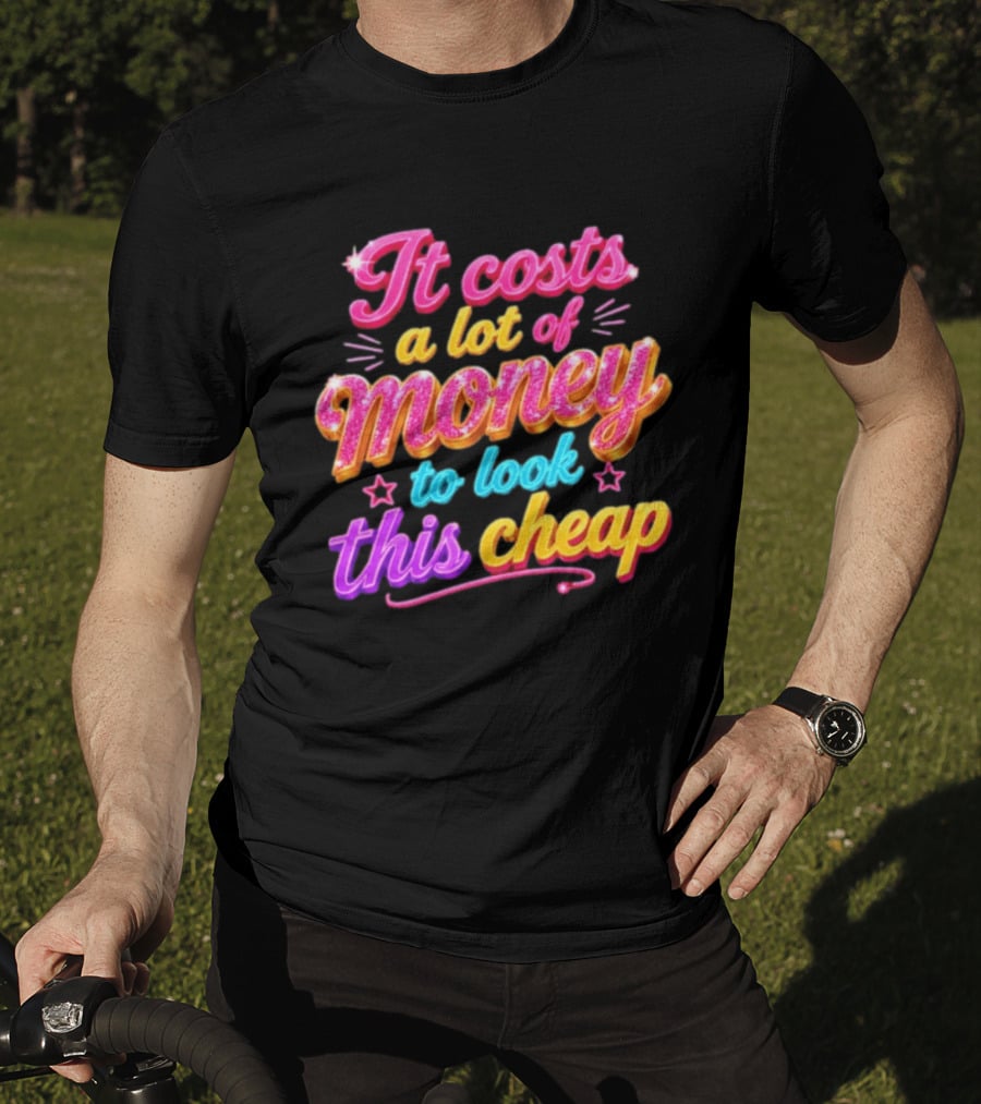 It Costs A Lot Of Money To Look This Cheap Colorful T-Shirt