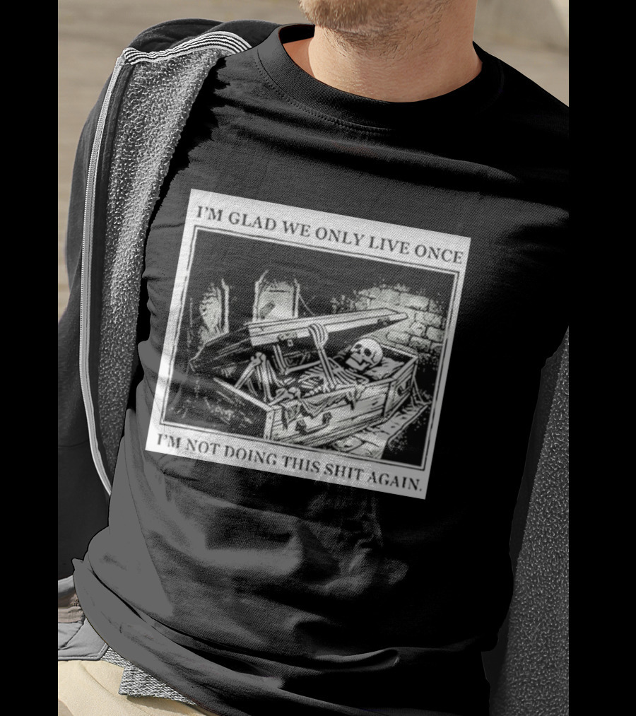 I'm Glad We Only Live Once Skeleton In Coffin I'm Not Doing This Again T-Shirt