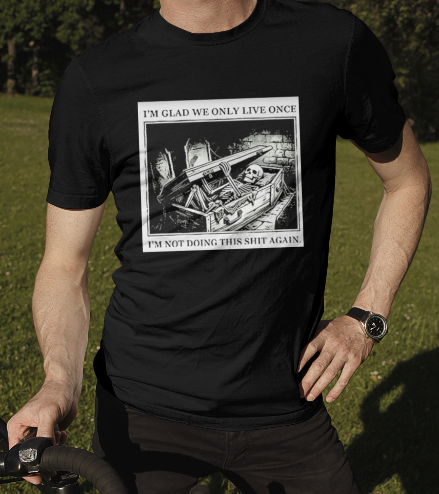 I'm Glad We Only Live Once Skeleton In Coffin I'm Not Doing This Again T-Shirt