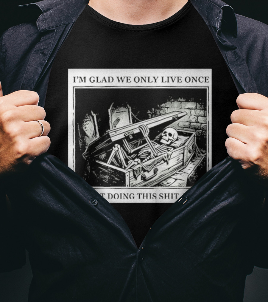 I'm Glad We Only Live Once Skeleton In Coffin I'm Not Doing This Again T-Shirt