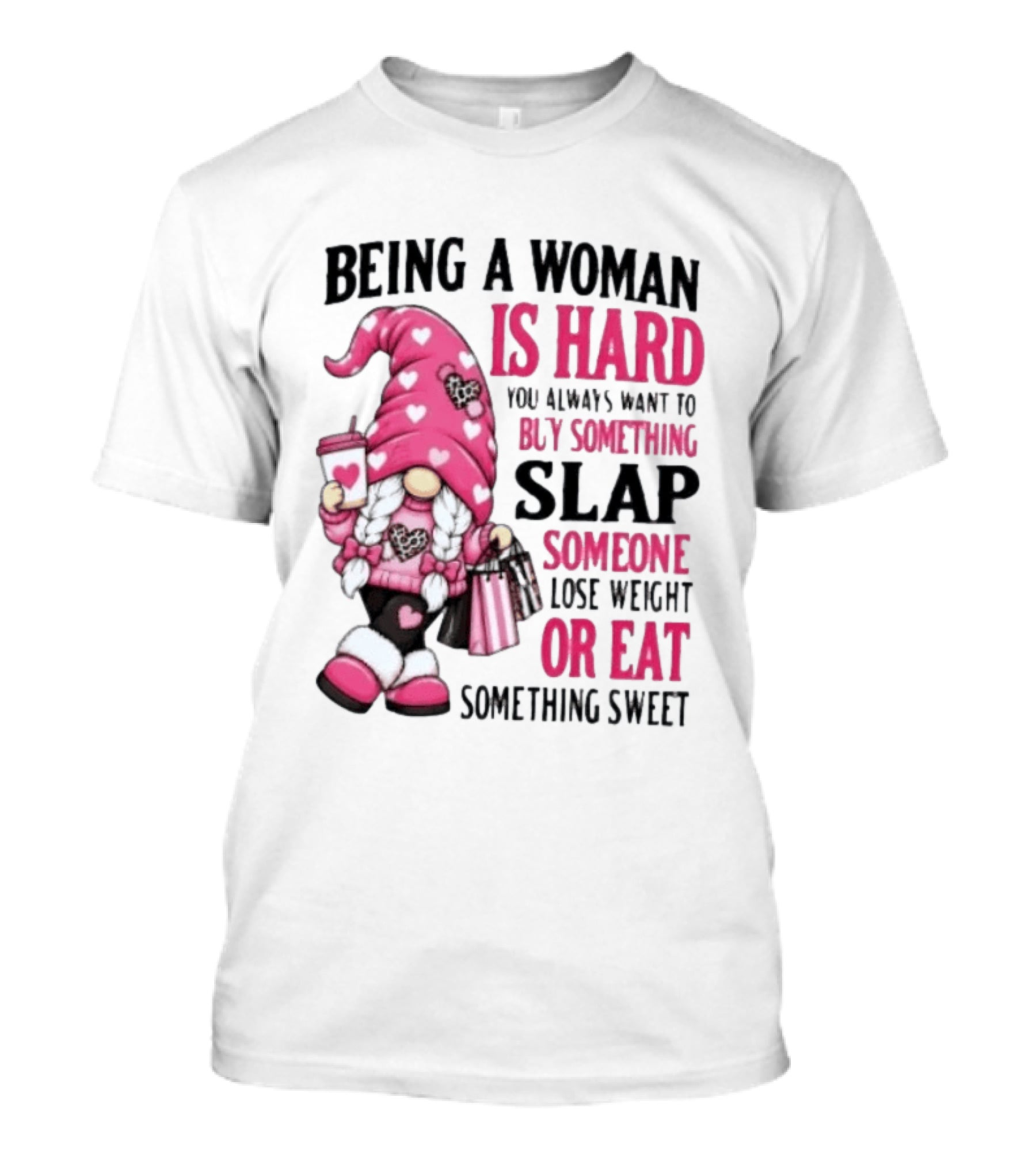 Being A Woman Is Hard Buy Something Slap Someone Lose Weight Or Eat Something Sweet Gnome T-Shirt