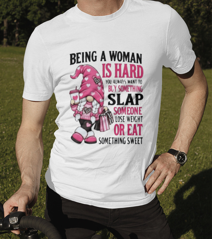 Being A Woman Is Hard Buy Something Slap Someone Lose Weight Or Eat Something Sweet Gnome T-Shirt