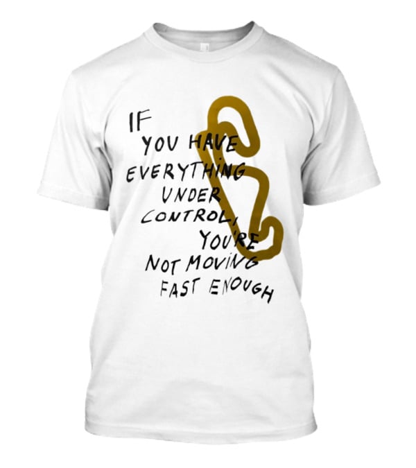 If You Have Everything Under Control You're Not Moving Fast Enough Racing Motivation T-Shirt