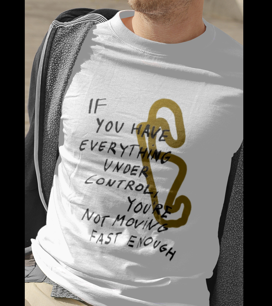 If You Have Everything Under Control You're Not Moving Fast Enough Racing Motivation T-Shirt