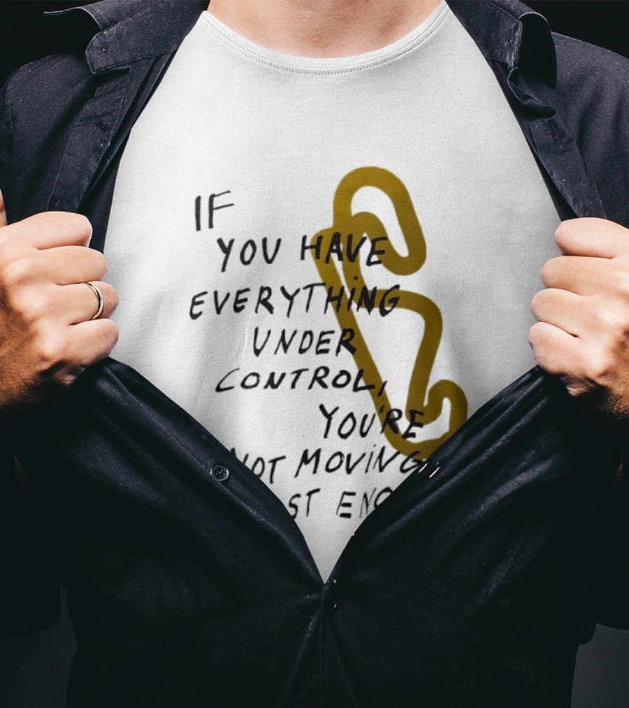 If You Have Everything Under Control You're Not Moving Fast Enough Racing Motivation T-Shirt