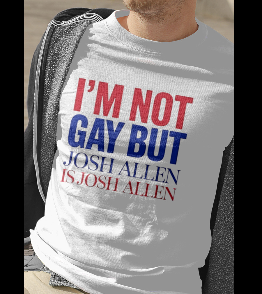I'm Not Gay But Josh Allen Is Josh Allen T-Shirt