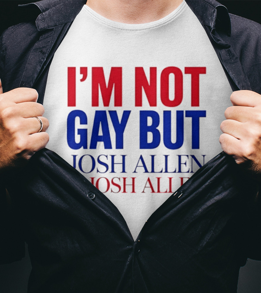 I'm Not Gay But Josh Allen Is Josh Allen T-Shirt
