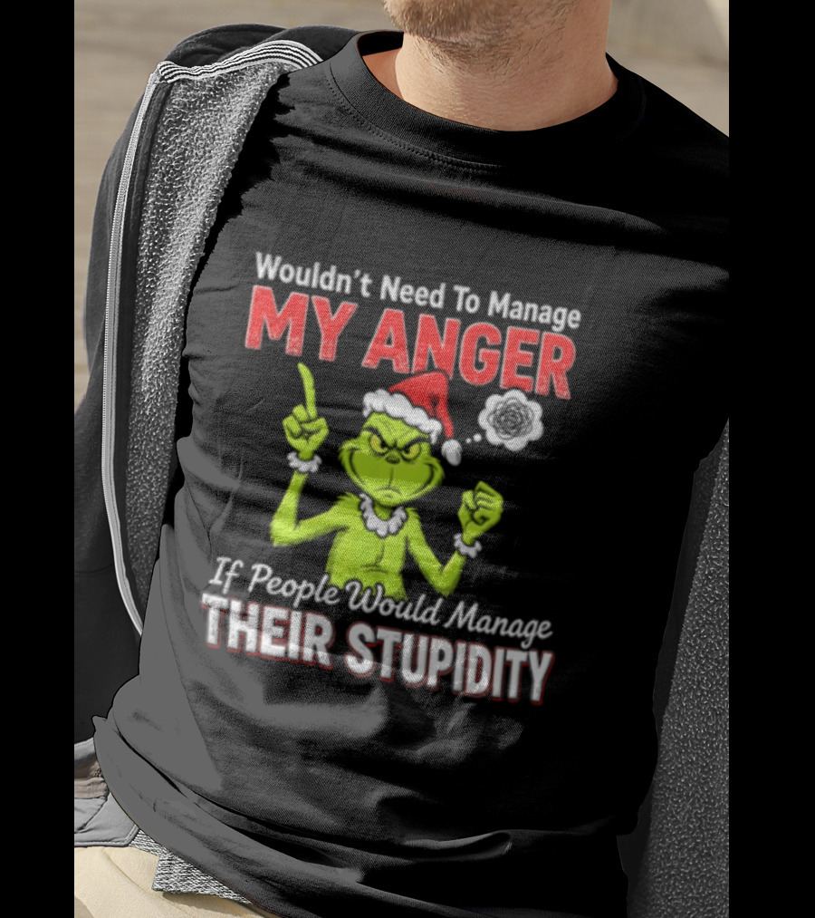 Grinch Wouldn't Need To Manage My Anger If People Would Manage Their Stupidity Christmas T-Shirt