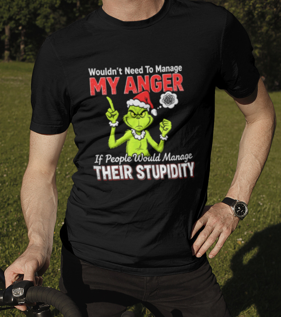 Grinch Wouldn't Need To Manage My Anger If People Would Manage Their Stupidity Christmas T-Shirt