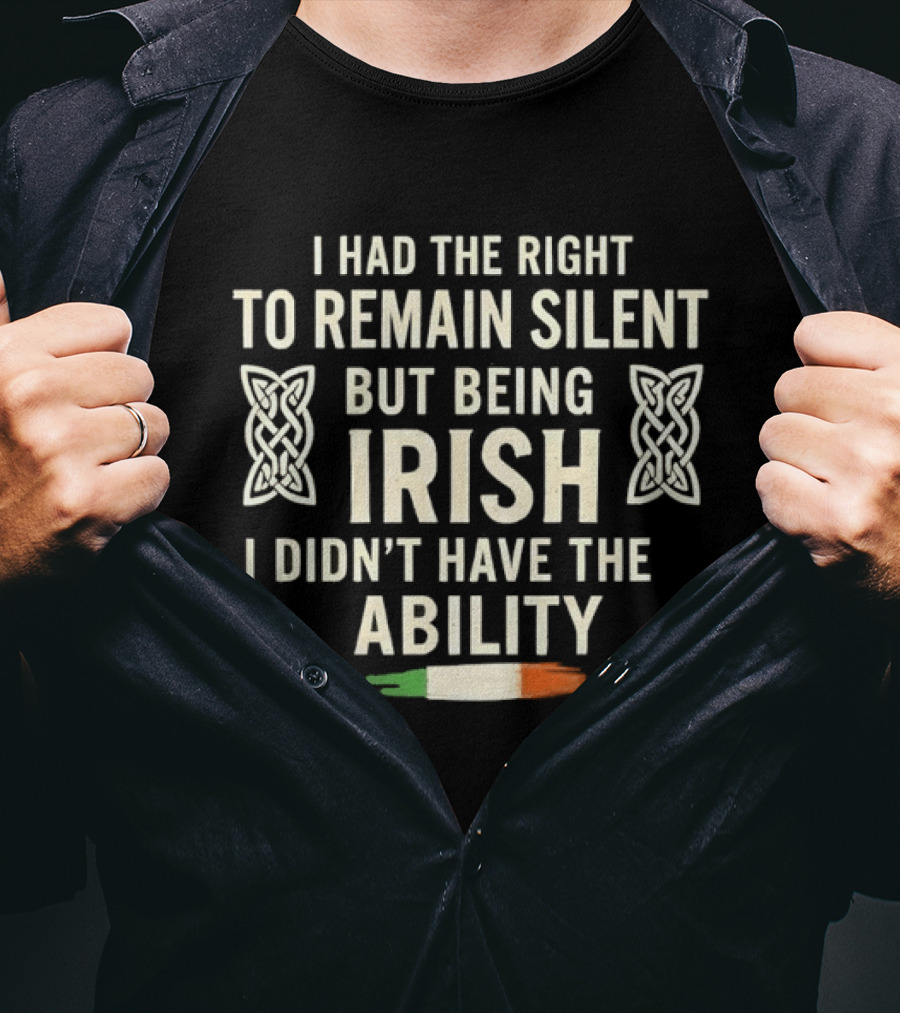 I Had The Right To Remain Silent But Being Irish I Didn't Have The Ability Irish Flag And Celtic Knot T-Shirt