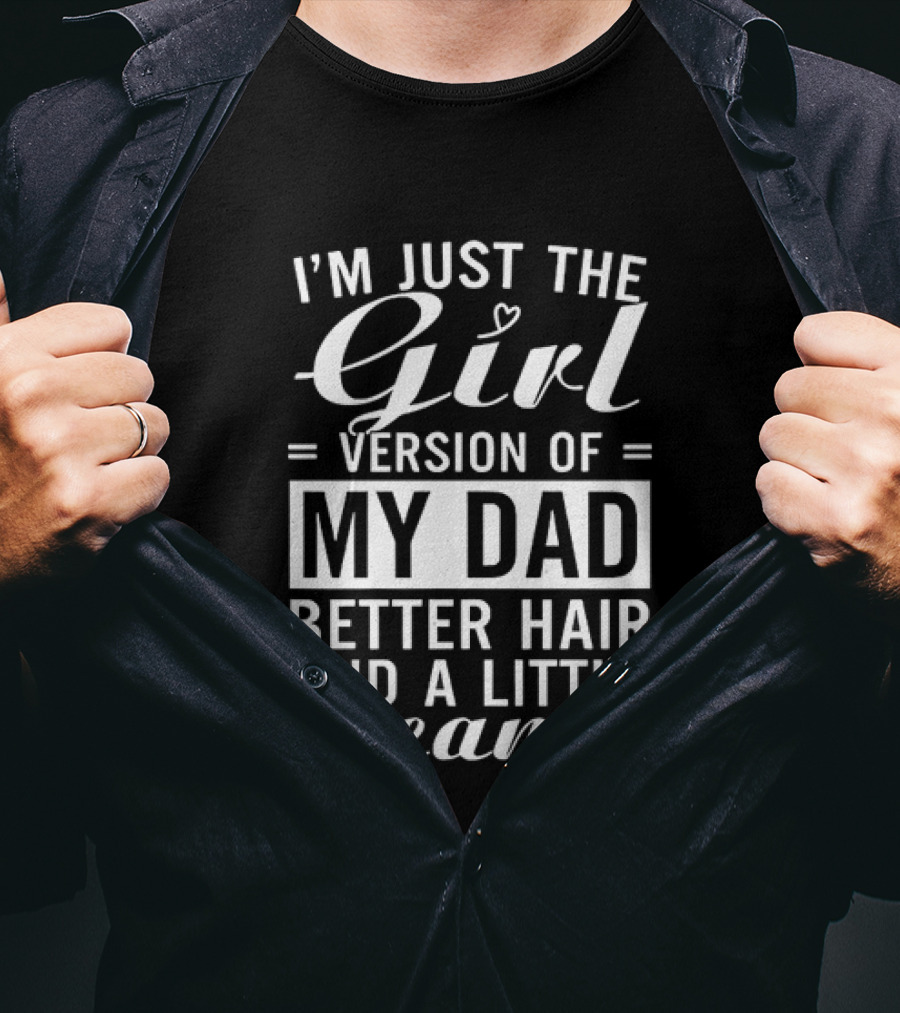 I'm Just The Girl Version Of My Dad Better Hair And A Little Meaner T-Shirt