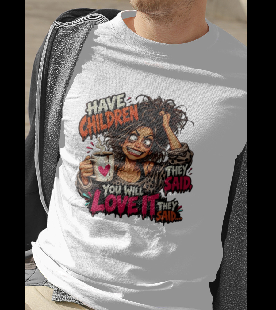 Have Children They Said You Will Love It They Said Funny Coffee Mom Mother's Day Humor T-Shirt