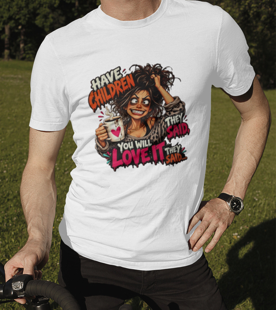 Have Children They Said You Will Love It They Said Funny Coffee Mom Mother's Day Humor T-Shirt