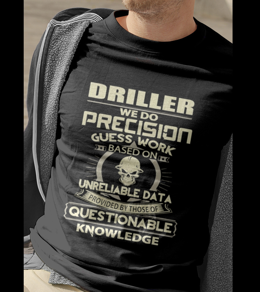 Driller Precision Guess Work Unreliable Data Questionable Knowledge T-Shirt