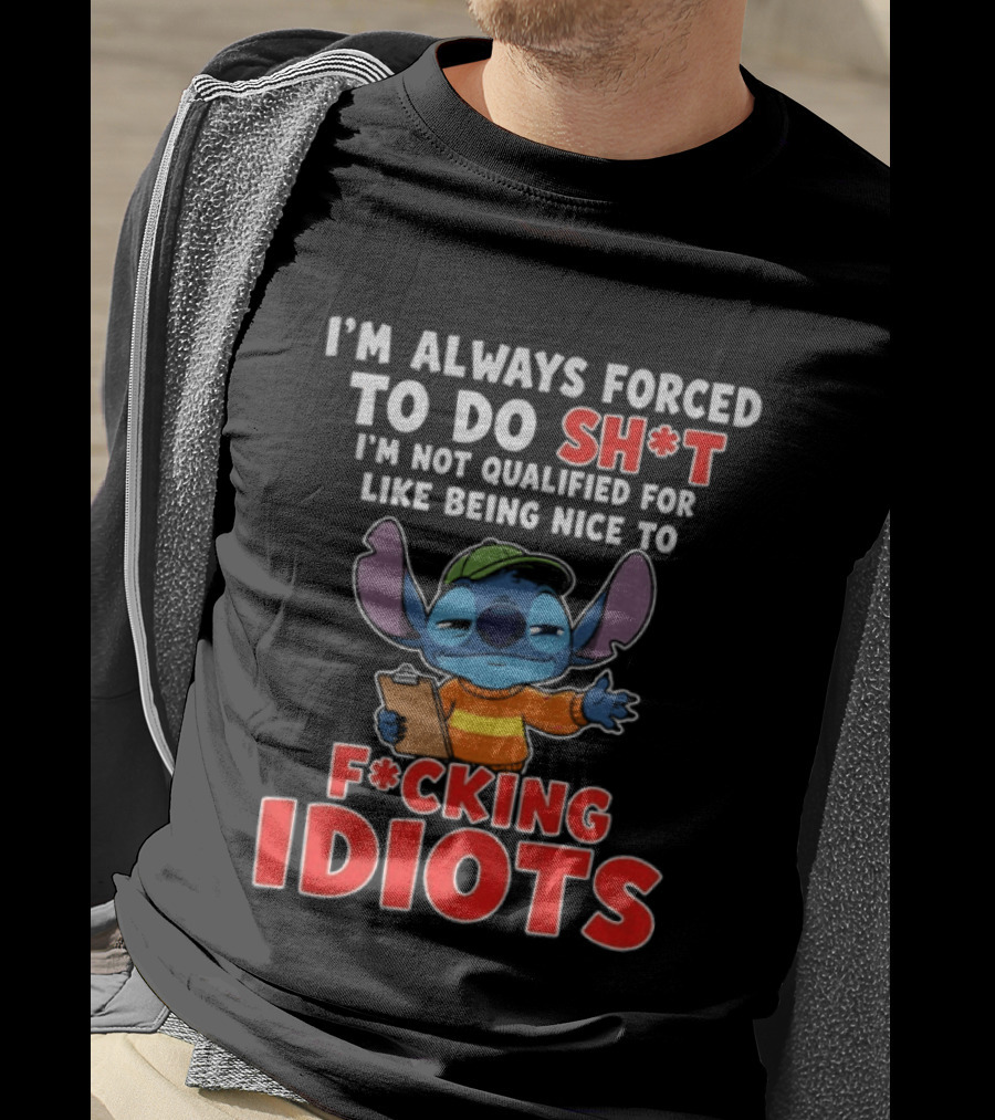 I'm Always Forced To Do Sh*t I'm Not Qualified For Like Being Nice To F*cking Idiots Stitch T-Shirt
