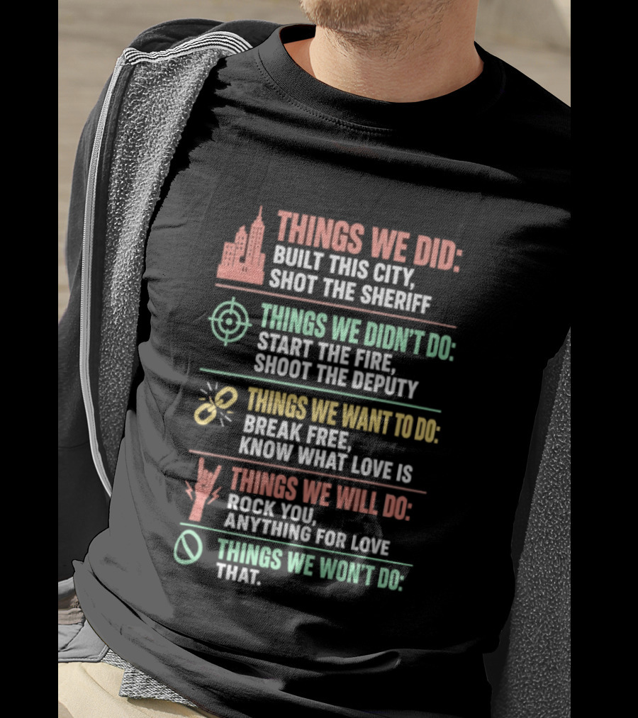 Things We Did Built This City Shot The Sheriff Didn't Do Start The Fire Want To Do Break Free Will Do Rock You T-Shirt