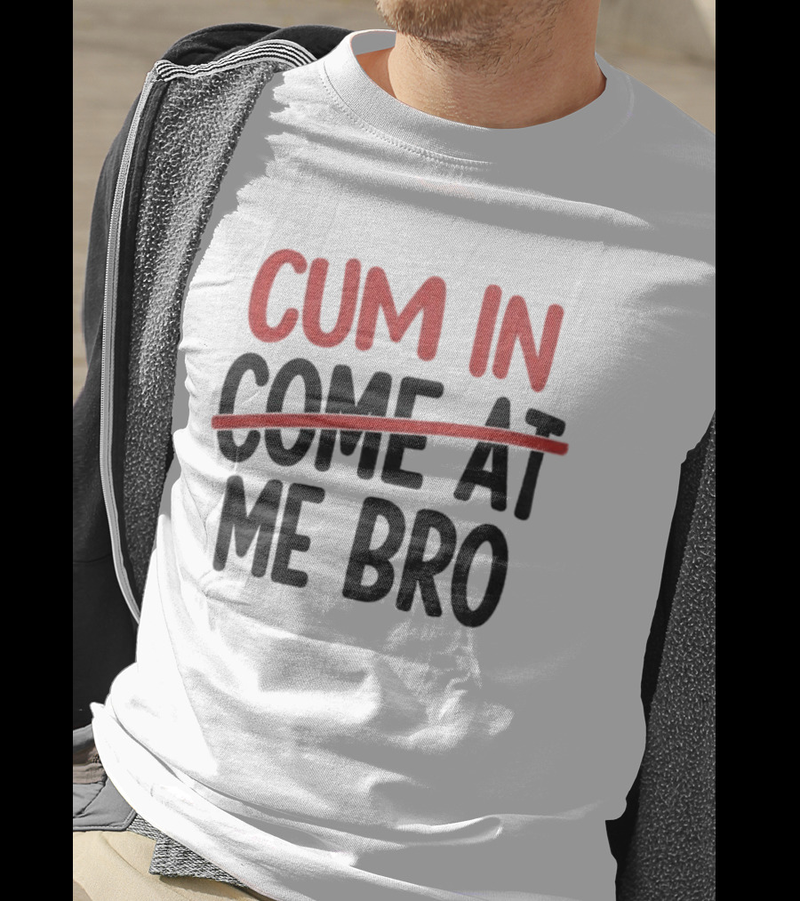 Cum In Me Bro Come At Me Bro T-Shirt