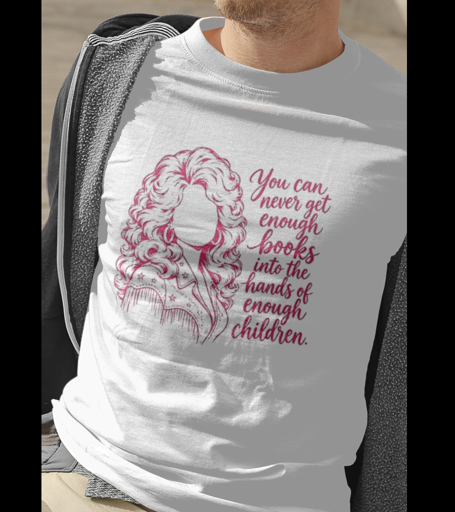Dolly Parton You Can Never Get Enough Books Into The Hands Of Children T-Shirt