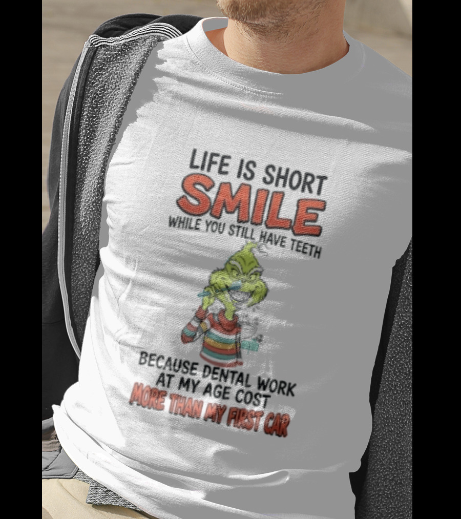 Life Is Short Smile While You Still Have Teeth Grinch Dental Work Costs More Than My First Car T-Shirt
