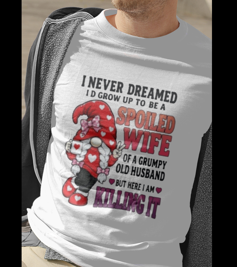 I Never Dreamed I'd Grow Up To Be A Spoiled Wife Of A Grumpy Old Husband Gnome Killing It T-Shirt